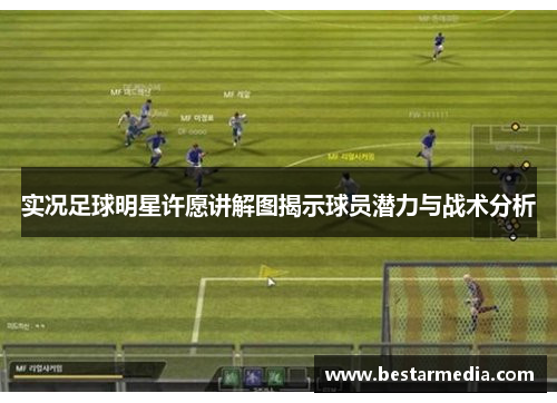 实况足球明星许愿讲解图揭示球员潜力与战术分析
