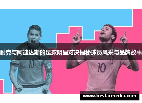 耐克与阿迪达斯的足球明星对决揭秘球员风采与品牌故事