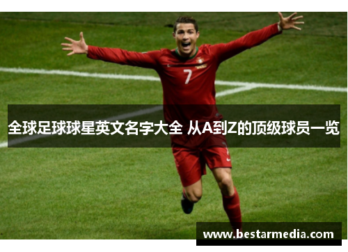 全球足球球星英文名字大全 从A到Z的顶级球员一览