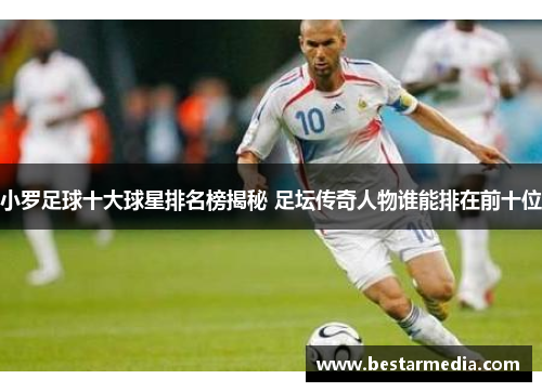 小罗足球十大球星排名榜揭秘 足坛传奇人物谁能排在前十位