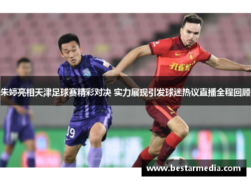 朱婷亮相天津足球赛精彩对决 实力展现引发球迷热议直播全程回顾