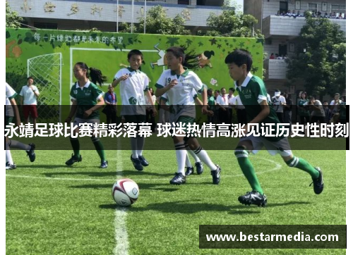 永靖足球比赛精彩落幕 球迷热情高涨见证历史性时刻