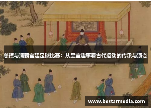 慈禧与清朝宫廷足球比赛：从皇室趣事看古代运动的传承与演变