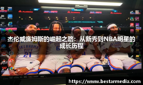 杰伦威廉姆斯的崛起之路：从新秀到NBA明星的成长历程