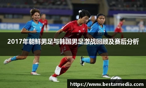 2017年朝鲜男足与韩国男足激战回顾及赛后分析