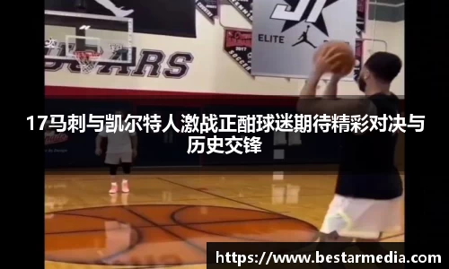 17马刺与凯尔特人激战正酣球迷期待精彩对决与历史交锋